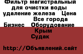 Фильтр магистральный для очистки воды, удаление железа › Цена ­ 1 500 - Все города Бизнес » Оборудование   . Крым,Судак